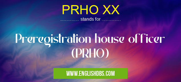PRHO XX means Preregistration house officer (PRHO) PRHO XX