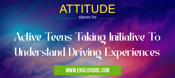 ATTITUDE means Active Teens Taking Initiative To Understand Driving Experiences ATTITUDE