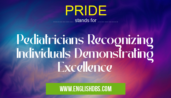 PRIDE means Pediatricians Recognizing Individuals Demonstrating Excellence PRIDE