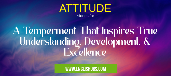 ATTITUDE means A Temperment That Inspires True Understanding, Development, & Excellence ATTITUDE