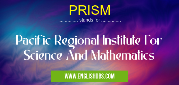 PRISM means Pacific Regional Institute For Science And Mathematics PRISM