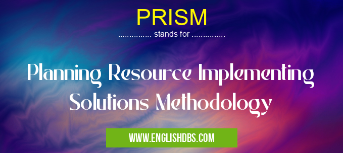 PRISM means Planning Resource Implementing Solutions Methodology PRISM