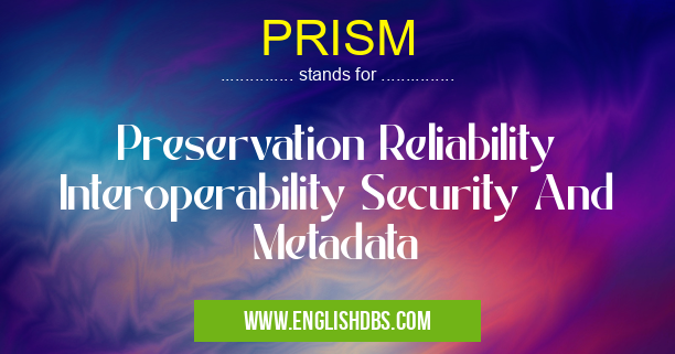PRISM means Preservation Reliability Interoperability Security And Metadata PRISM