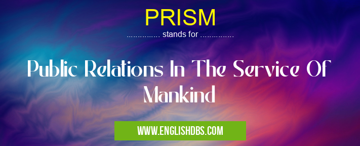 PRISM means Public Relations In The Service Of Mankind PRISM