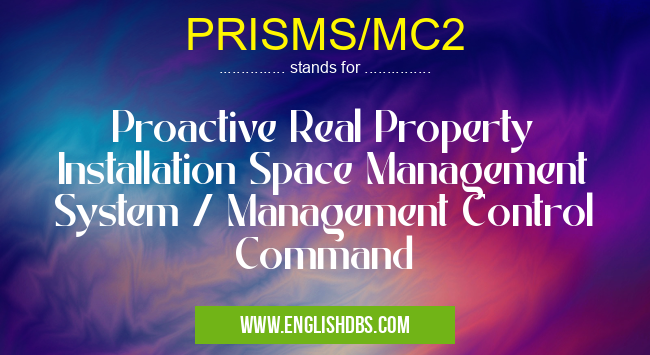 PRISMS/MC2 means Proactive Real Property Installation Space Management System / Management Control Command PRISMS/MC2