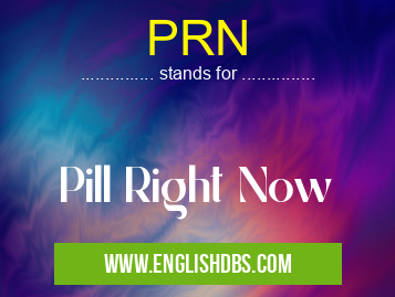 PRN means Pill Right Now PRN