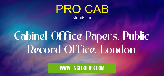 PRO CAB means Cabinet Office Papers, Public Record Office, London PRO CAB