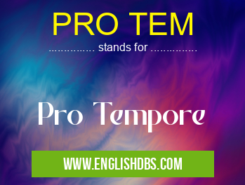 PRO TEM means Pro Tempore PRO TEM
