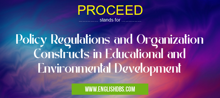 PROCEED means Policy Regulations and Organization Constructs in Educational and Environmental Development PROCEED