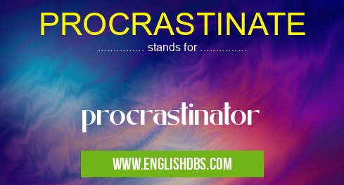 PROCRASTINATE means procrastinator PROCRASTINATE
