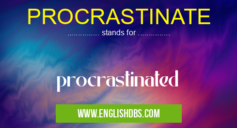 PROCRASTINATE means procrastinated PROCRASTINATE