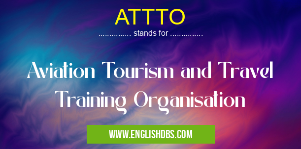ATTTO means Aviation Tourism and Travel Training Organisation ATTTO