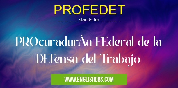 PROFEDET means PROcuradurÃa FEderal de la DEfensa del Trabajo PROFEDET