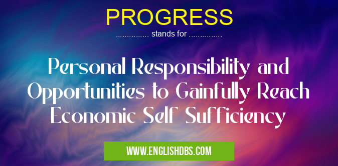 PROGRESS means Personal Responsibility and Opportunities to Gainfully Reach Economic Self Sufficiency PROGRESS