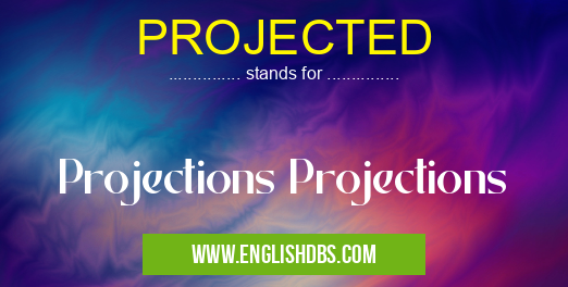PROJECTED means Projections Projections PROJECTED