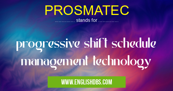 PROSMATEC means progressive shift schedule management technology PROSMATEC