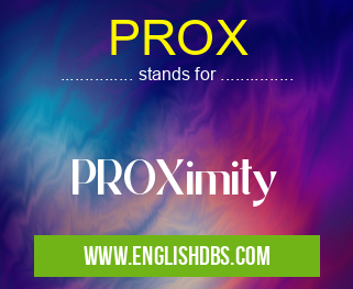 PROX means PROXimity PROX