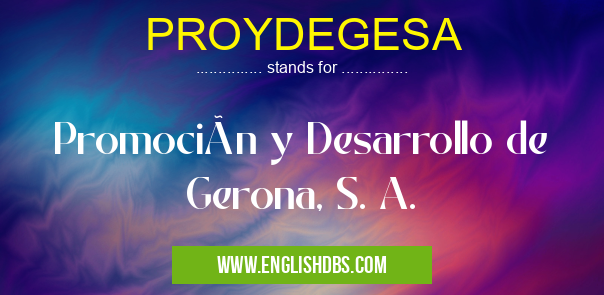 PROYDEGESA means Promoción y Desarrollo de Gerona, S. A. PROYDEGESA