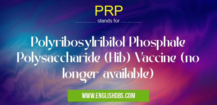PRP means Polyribosylribitol Phosphate Polysaccharide (Hib) Vaccine (no longer available) PRP