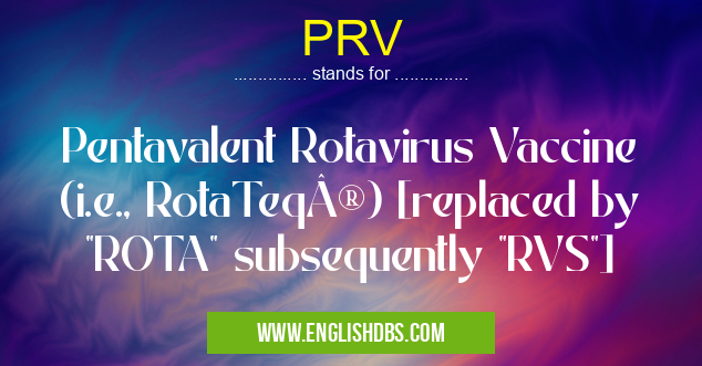 PRV means Pentavalent Rotavirus Vaccine (i.e., RotaTeq®) [replaced by PRV