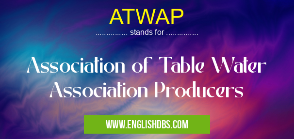 ATWAP means Association of Table Water Association Producers ATWAP