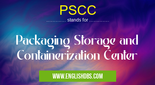 PSCC means Packaging Storage and Containerization Center PSCC