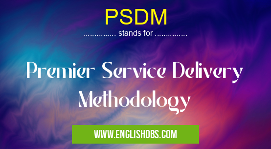 PSDM means Premier Service Delivery Methodology PSDM