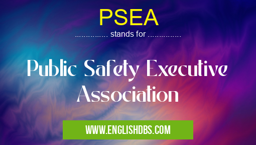 PSEA means Public Safety Executive Association PSEA