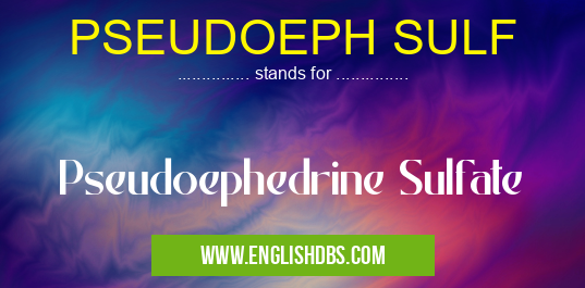 PSEUDOEPH SULF means Pseudoephedrine Sulfate PSEUDOEPH SULF