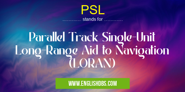 PSL means Parallel Track Single-Unit Long-Range Aid to Navigation (LORAN) PSL