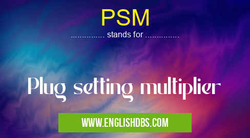 PSM means Plug setting multiplier PSM