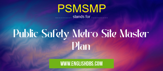 PSMSMP means Public Safety Metro Site Master Plan PSMSMP