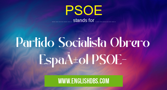 PSOE means Partido Socialista Obrero Español PSOE- PSOE