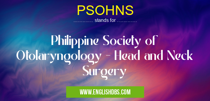 PSOHNS means Philippine Society of Otolaryngology - Head and Neck Surgery PSOHNS