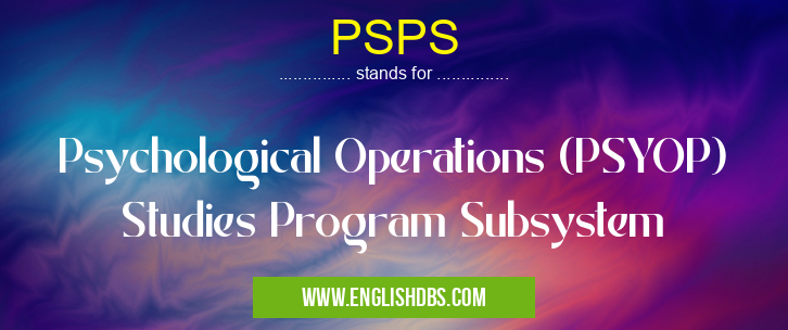 PSPS means Psychological Operations (PSYOP) Studies Program Subsystem PSPS