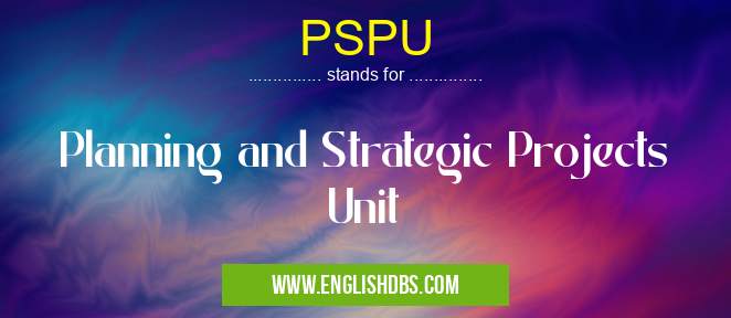 PSPU means Planning and Strategic Projects Unit PSPU