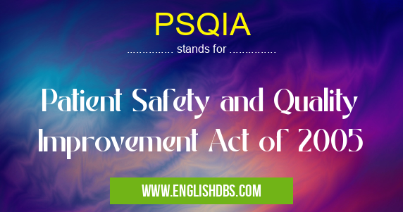 PSQIA means Patient Safety and Quality Improvement Act of 2005 PSQIA