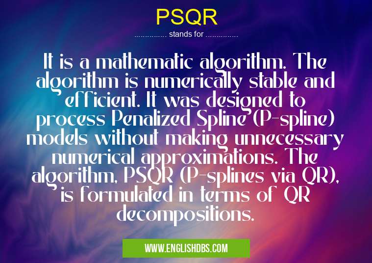 PSQR means It is a mathematic algorithm. The algorithm is numerically stable and efficient. It was designed to process Penalized Spline (P-spline) models without making unnecessary numerical approximations. The algorithm, PSQR (P-splines via QR), is formulated in terms of QR decompositions. PSQR