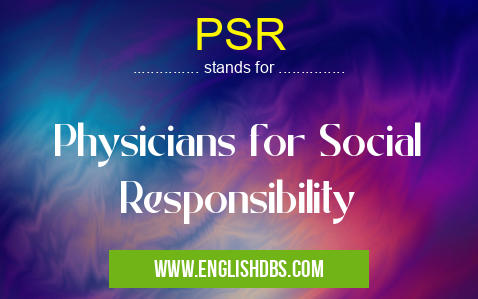 PSR means Physicians for Social Responsibility PSR