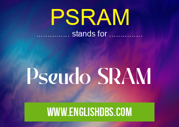 PSRAM means Pseudo SRAM PSRAM