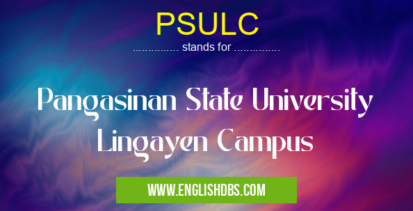 PSULC means Pangasinan State University Lingayen Campus PSULC