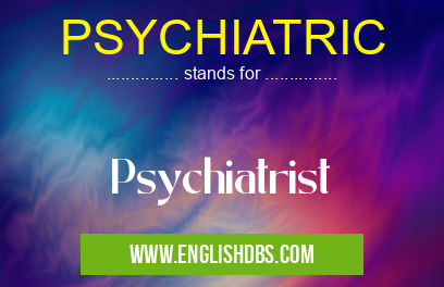 PSYCHIATRIC means Psychiatrist PSYCHIATRIC