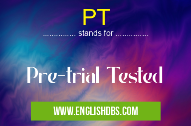 PT means Pre-trial Tested PT