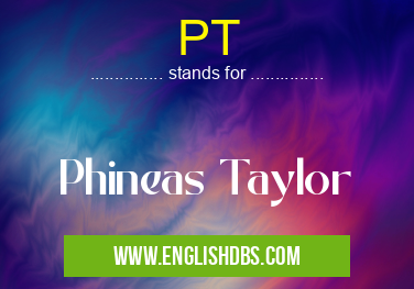 PT means Phineas Taylor PT