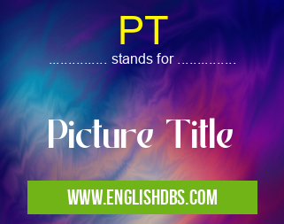 PT means Picture Title PT