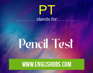 PT means Pencil Test PT