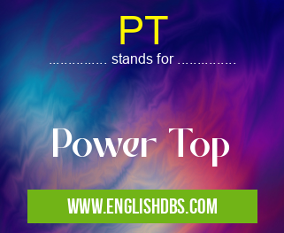 PT means Power Top PT