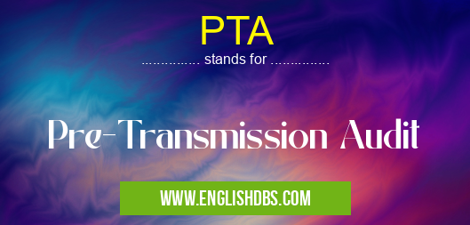 PTA means Pre-Transmission Audit PTA