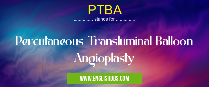 PTBA means Percutaneous Transluminal Balloon Angioplasty PTBA