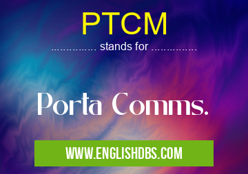 PTCM means Porta Comms. PTCM